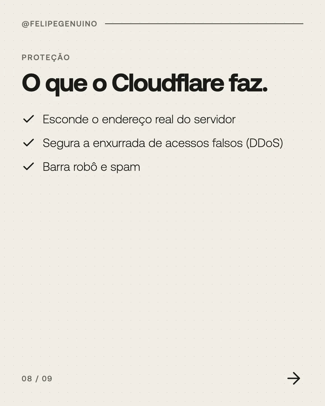 Slide 8. Proteção. O que o Cloudflare faz. Esconde o endereço real do servidor. Segura a enxurrada de acessos falsos (DDoS). Barra robô e spam.