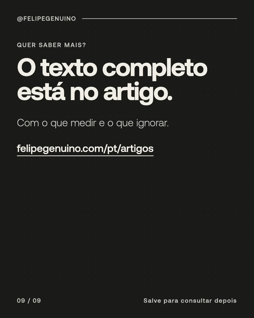 Slide 9. Quer saber mais? O texto completo está no artigo. Com o que medir e o que ignorar. felipegenuino.com/pt/artigos